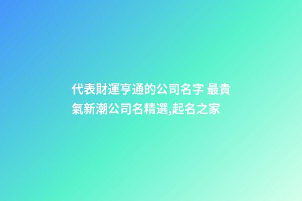 代表財運亨通的公司名字 最貴氣新潮公司名精選,起名之家